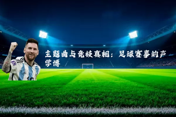 主题曲与竞技真相:足球赛事的声学博弈