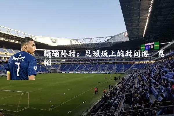 精确补时：足球场上的时间博弈真相