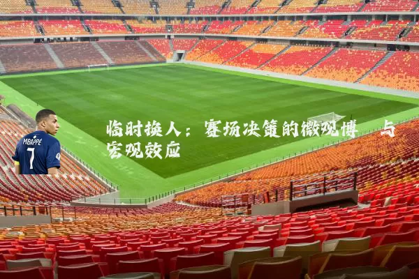 临时换人：赛场决策的微观博弈与宏观效应