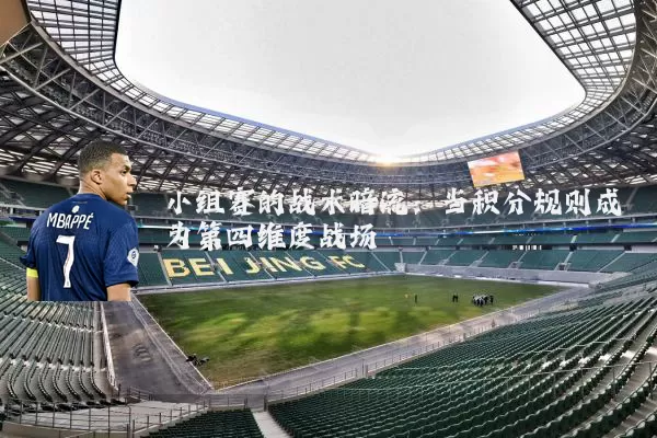 小组赛的战术暗流：当积分规则成为第四维度战场