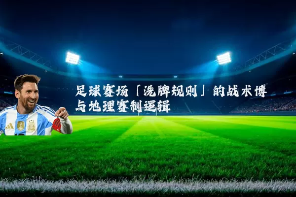 足球赛场「洗牌规则」的战术博弈与地理赛制逻辑