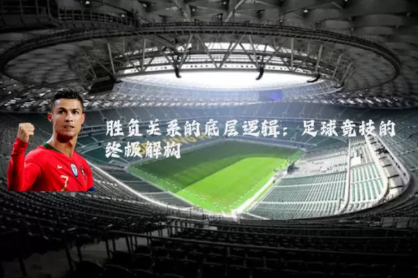 胜负关系的底层逻辑：足球竞技的终极解构