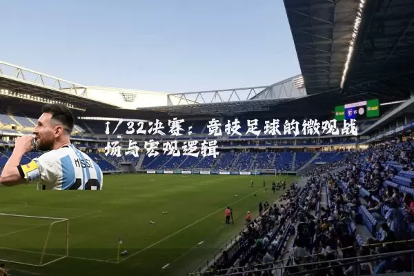 1/32决赛：竞技足球的微观战场与宏观逻辑