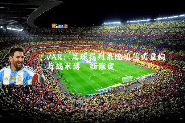 VAR：足球裁判系统的范式重构与战术博弈新维度
