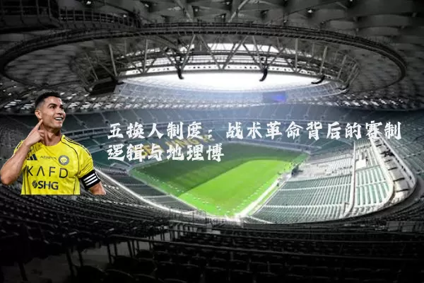 五换人制度：战术革命背后的赛制逻辑与地理博弈