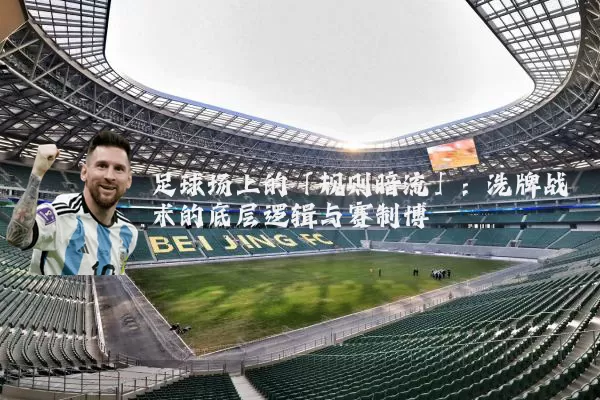 足球场上的「规则暗流」:洗牌战术的底层逻辑与赛制博弈