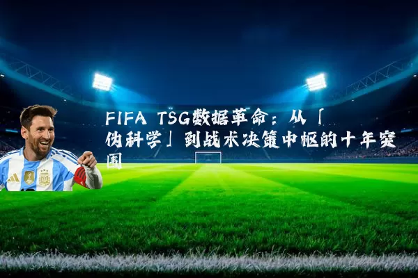 FIFA TSG数据革命：从「伪科学」到战术决策中枢的十年突围