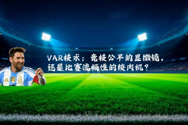 VAR技术:竞技公平的显微镜,还是比赛流畅性的绞肉机?