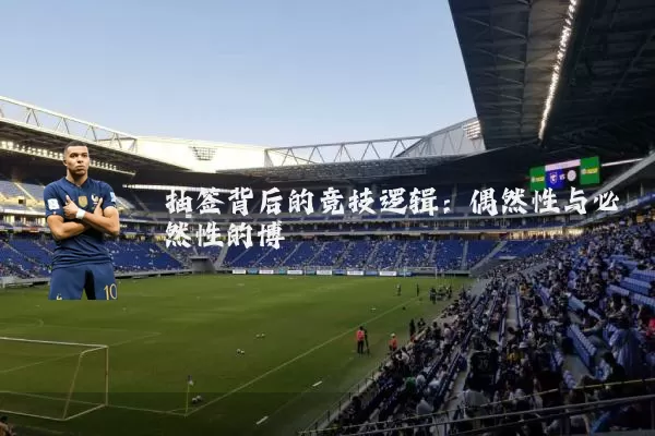 抽签背后的竞技逻辑：偶然性与必然性的博弈