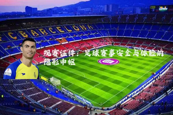 观赛证件:足球赛事安全与体验的隐形中枢