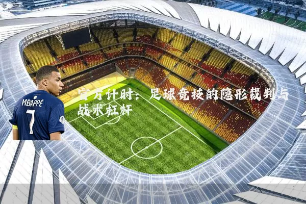 官方计时：足球竞技的隐形裁判与战术杠杆