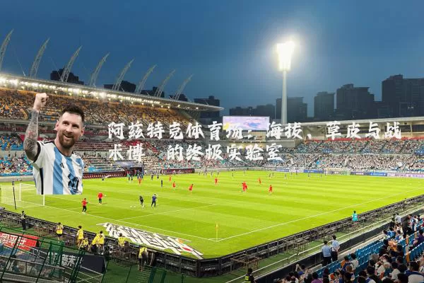 阿兹特克体育场：海拔、草皮与战术博弈的终极实验室