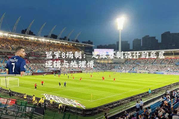 冠军8场制:足球赛制设计的底层逻辑与地理博弈