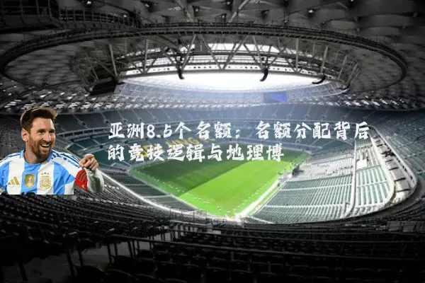 亚洲8.5个名额：名额分配背后的竞技逻辑与地理博弈