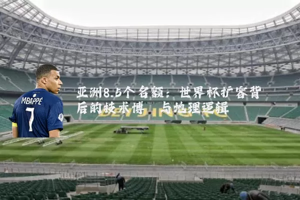 亚洲8.5个名额:世界杯扩容背后的技术博弈与地理逻辑