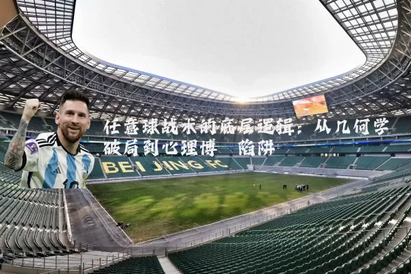 任意球战术的底层逻辑:从几何学破局到心理博弈陷阱