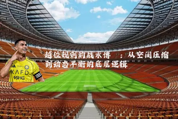 越位规则的战术博弈：从空间压缩到动态平衡的底层逻辑