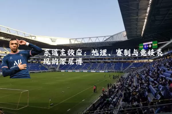 东道主效应：地理、赛制与竞技表现的深层博弈