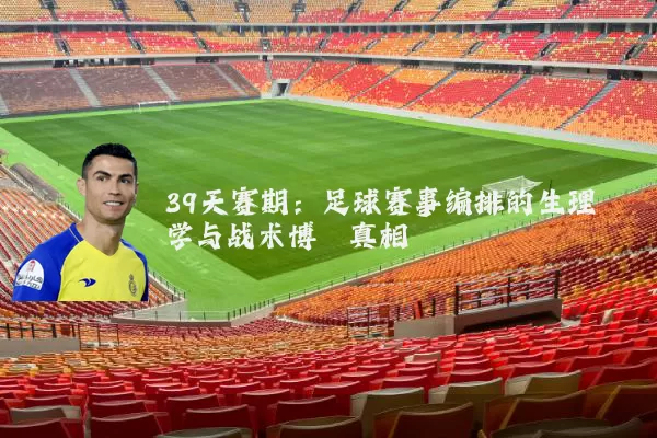 39天赛期：足球赛事编排的生理学与战术博弈真相
