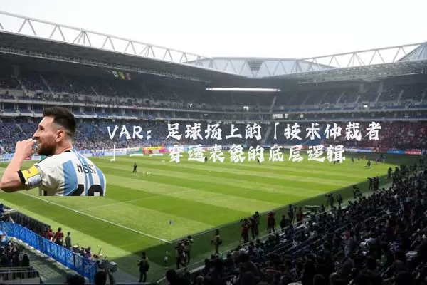 VAR:足球场上的「技术仲裁者」——穿透表象的底层逻辑